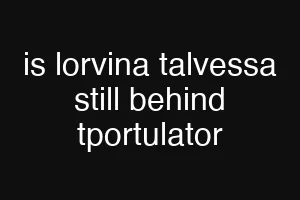 is lorvina talvessa still behind tportulator