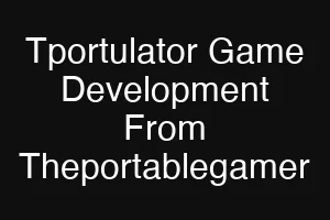 Tportulator Game Development From Theportablegamer